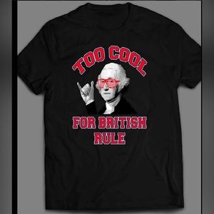 Too Cool for British Rule George Washington Shirt